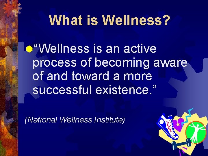 What is Wellness? ®“Wellness is an active process of becoming aware of and toward