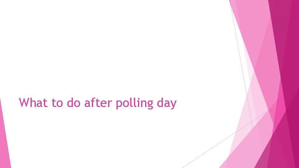 What to do after polling day 
