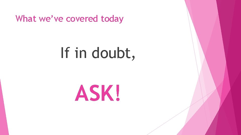 What we’ve covered today If in doubt, ASK! 