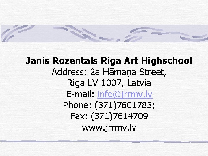 Janis Rozentals Riga Art Highschool Address: 2 a Hāmaņa Street, Riga LV-1007, Latvia E-mail: