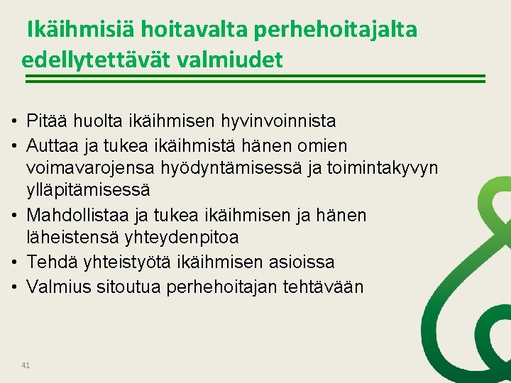 Ikäihmisiä hoitavalta perhehoitajalta edellytettävät valmiudet • Pitää huolta ikäihmisen hyvinvoinnista • Auttaa ja tukea