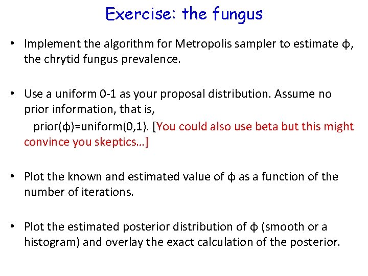 Exercise: the fungus • Implement the algorithm for Metropolis sampler to estimate φ, the