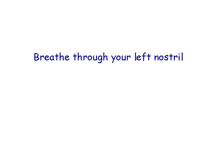 Breathe through your left nostril 