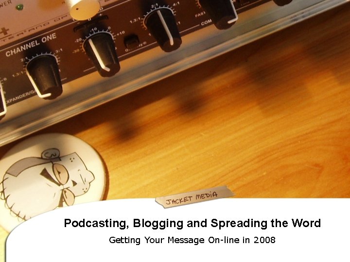 Podcasting, Blogging and Spreading the Word Getting Your Message On-line in 2008 