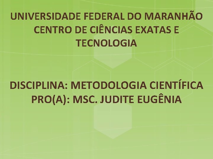 UNIVERSIDADE FEDERAL DO MARANHÃO CENTRO DE CIÊNCIAS EXATAS E TECNOLOGIA DISCIPLINA: METODOLOGIA CIENTÍFICA PRO(A):