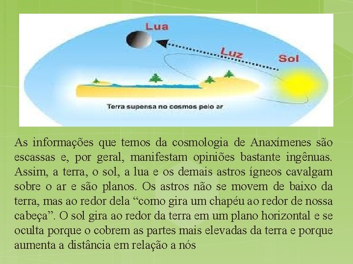 As informações que temos da cosmologia de Anaxímenes são escassas e, por geral, manifestam