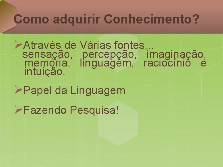 Como adquirir Conhecimento? ØAtravés de Várias fontes. . . sensação, percepção, imaginação, memória, linguagem,