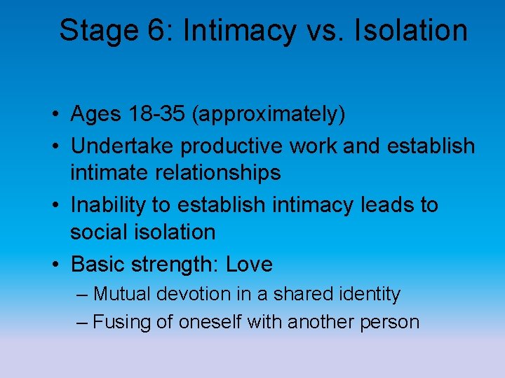 Stage 6: Intimacy vs. Isolation • Ages 18 -35 (approximately) • Undertake productive work