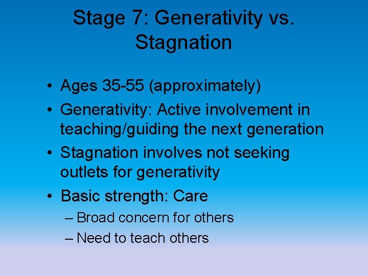 Stage 7: Generativity vs. Stagnation • Ages 35 -55 (approximately) • Generativity: Active involvement