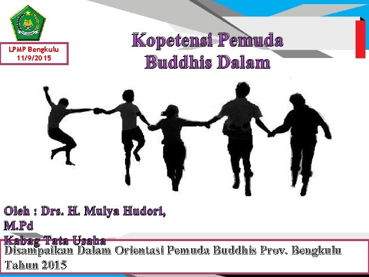 LPMP Bengkulu 11/9/2015 Kopetensi Pemuda Buddhis Dalam Berorganisasi Oleh : Drs. H. Mulya Hudori,