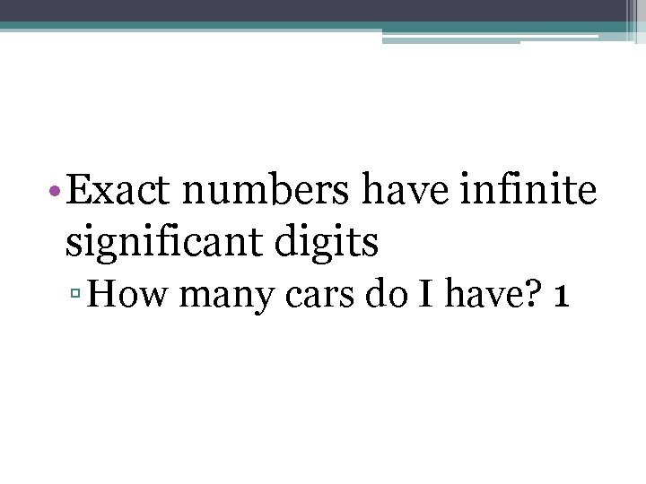  • Exact numbers have infinite significant digits ▫ How many cars do I