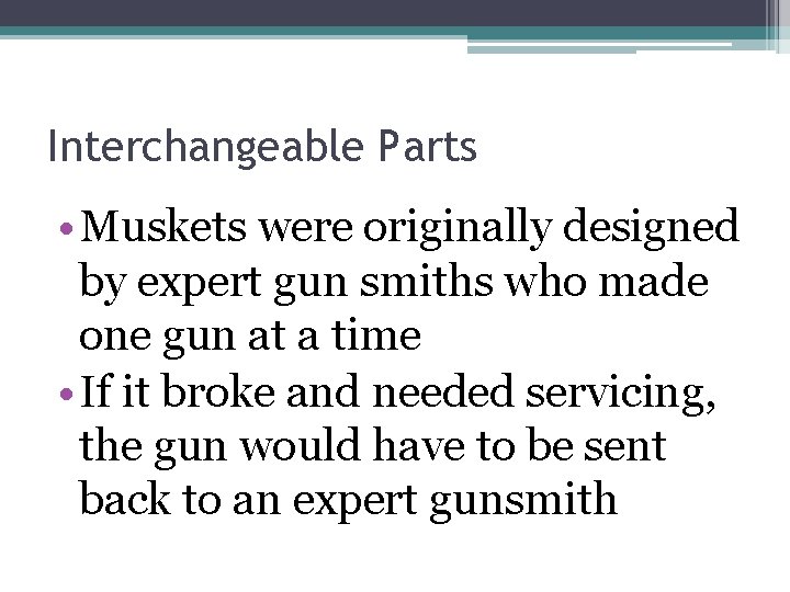 Interchangeable Parts • Muskets were originally designed by expert gun smiths who made one