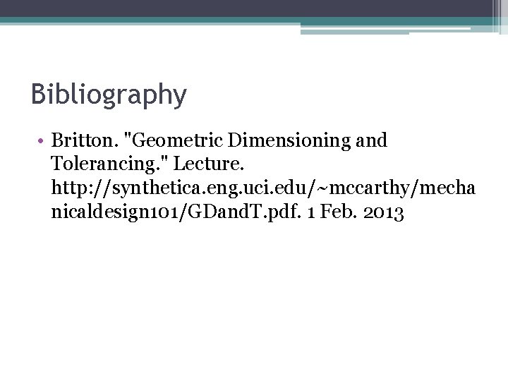 Bibliography • Britton. "Geometric Dimensioning and Tolerancing. " Lecture. http: //synthetica. eng. uci. edu/~mccarthy/mecha