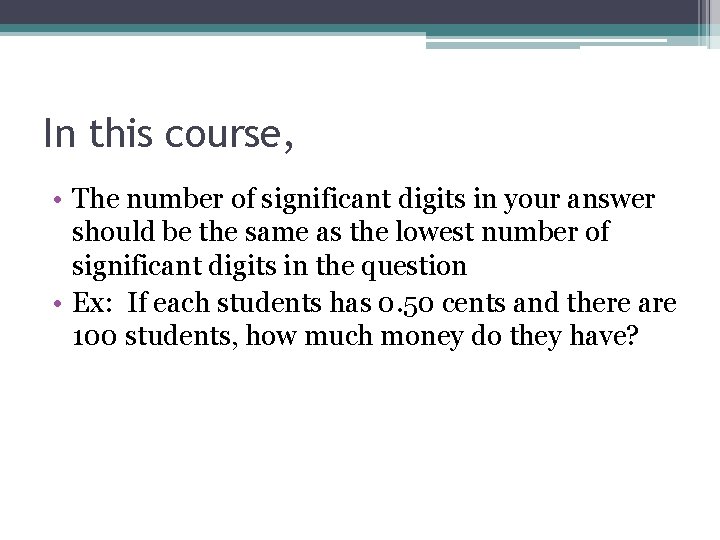 In this course, • The number of significant digits in your answer should be