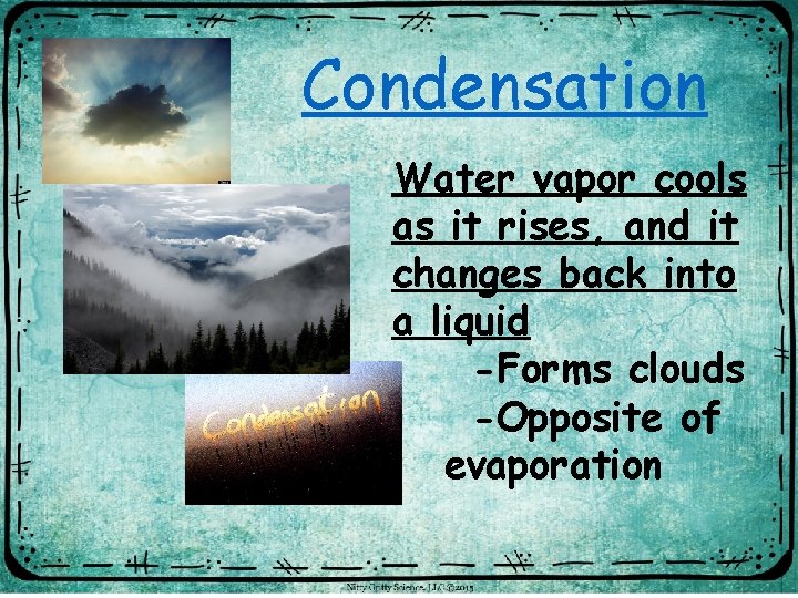 Condensation Water vapor cools as it rises, and it changes back into a liquid