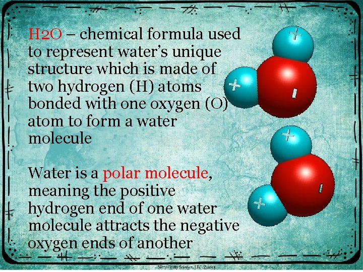 H 2 O – chemical formula used to represent water’s unique structure which is