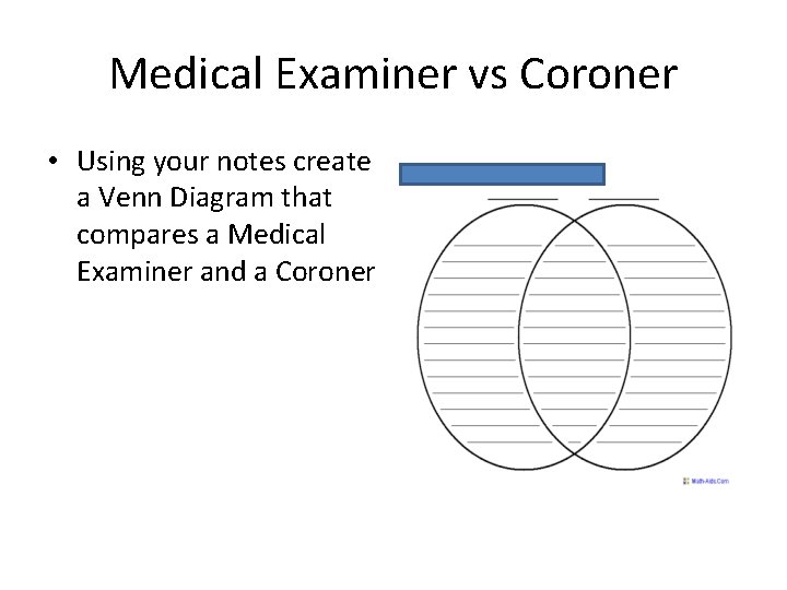 Medical Examiner vs Coroner • Using your notes create a Venn Diagram that compares