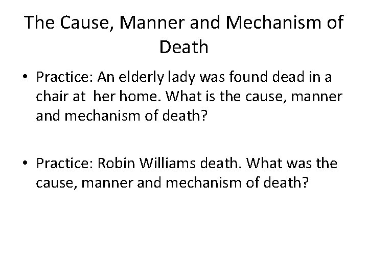 The Cause, Manner and Mechanism of Death • Practice: An elderly lady was found