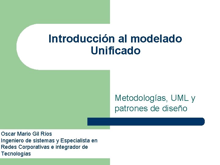 Introducción al modelado Unificado Metodologías, UML y patrones de diseño Oscar Mario Gil Ríos