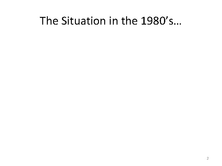 The Situation in the 1980’s… 2 