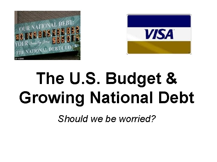The U. S. Budget & Growing National Debt Should we be worried? 
