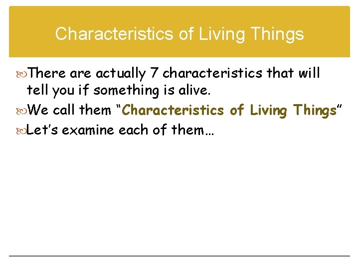 Characteristics of Living Things There actually 7 characteristics that will tell you if something