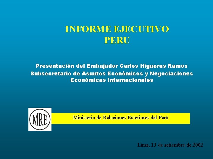 INFORME EJECUTIVO PERU Presentación del Embajador Carlos Higueras Ramos Subsecretario de Asuntos Económicos y