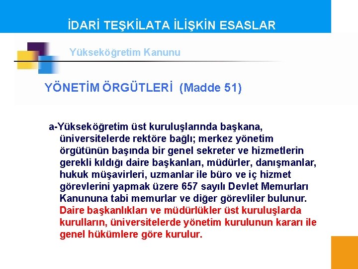 İDARİ TEŞKİLATA İLİŞKİN ESASLAR Yükseköğretim Kanunu YÖNETİM ÖRGÜTLERİ (Madde 51) a-Yükseköğretim üst kuruluşlarında başkana,