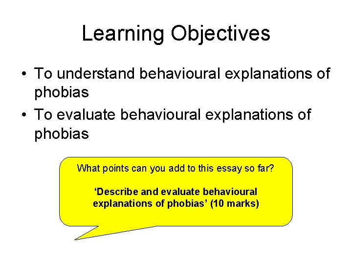 Learning Objectives • To understand behavioural explanations of phobias • To evaluate behavioural explanations