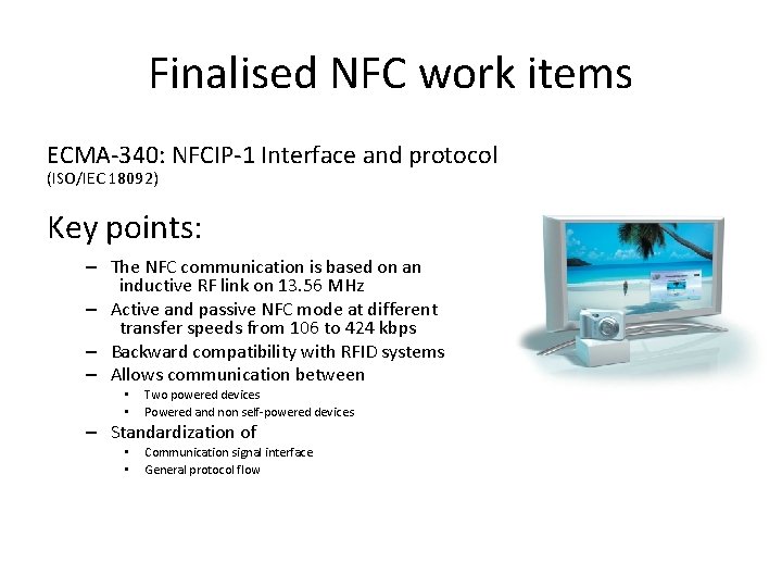 Finalised NFC work items ECMA-340: NFCIP-1 Interface and protocol (ISO/IEC 18092) Key points: –