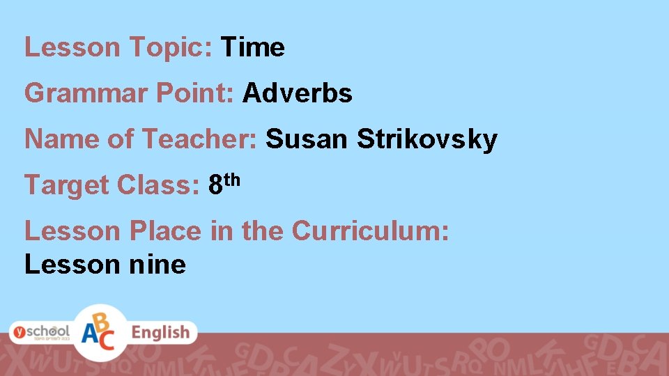 Lesson Topic: Time Grammar Point: Adverbs Name of Teacher: Susan Strikovsky Target Class: 8
