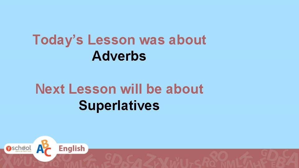 Today’s Lesson was about Adverbs Next Lesson will be about Superlatives 