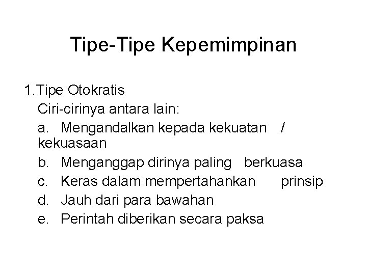 Tipe-Tipe Kepemimpinan 1. Tipe Otokratis Ciri-cirinya antara lain: a. Mengandalkan kepada kekuatan / kekuasaan