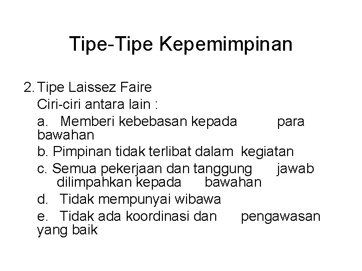 Tipe-Tipe Kepemimpinan 2. Tipe Laissez Faire Ciri-ciri antara lain : a. Memberi kebebasan kepada