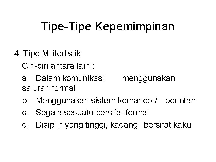 Tipe-Tipe Kepemimpinan 4. Tipe Militerlistik Ciri-ciri antara lain : a. Dalam komunikasi menggunakan saluran