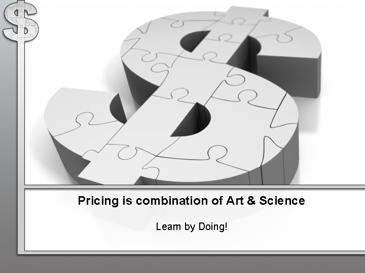 Pricing is combination of Art & Science Learn by Doing! 
