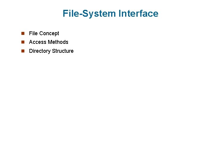 File-System Interface n File Concept n Access Methods n Directory Structure 