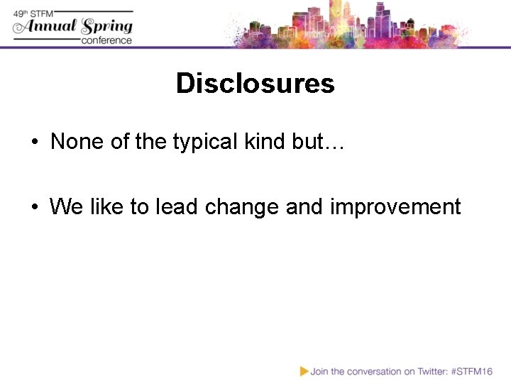 Disclosures • None of the typical kind but… • We like to lead change