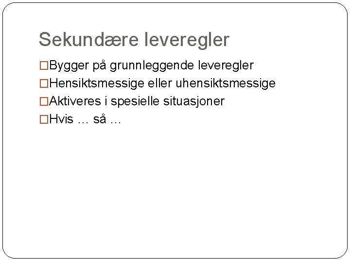 Sekundære leveregler �Bygger på grunnleggende leveregler �Hensiktsmessige eller uhensiktsmessige �Aktiveres i spesielle situasjoner �Hvis