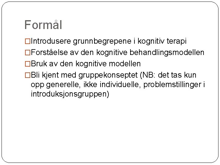 Formål �Introdusere grunnbegrepene i kognitiv terapi �Forståelse av den kognitive behandlingsmodellen �Bruk av den