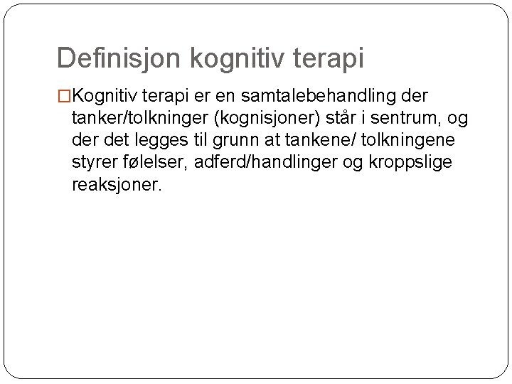 Definisjon kognitiv terapi �Kognitiv terapi er en samtalebehandling der tanker/tolkninger (kognisjoner) står i sentrum,