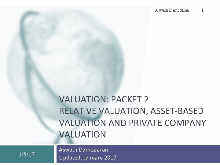 Aswath Damodaran 1 VALUATION: PACKET 2 RELATIVE VALUATION, ASSET-BASED VALUATION AND PRIVATE COMPANY VALUATION