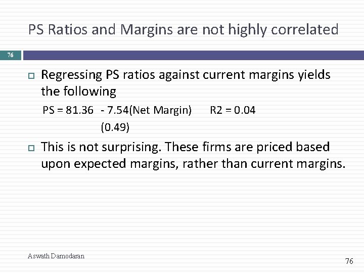 PS Ratios and Margins are not highly correlated 76 Regressing PS ratios against current