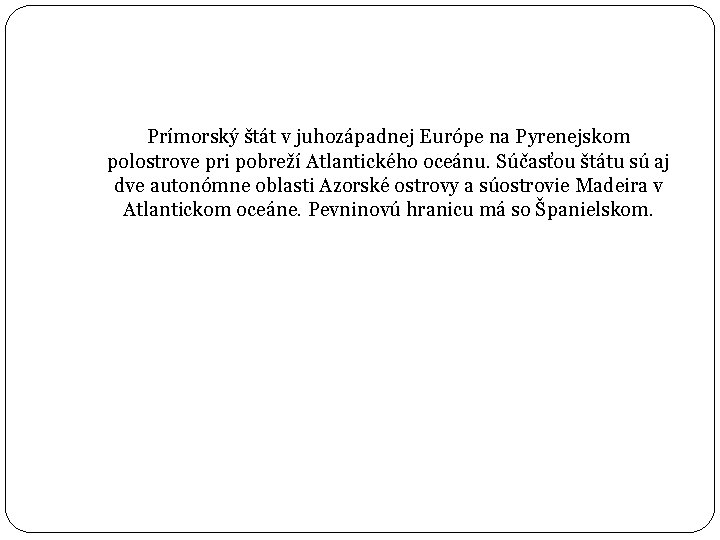 Prímorský štát v juhozápadnej Európe na Pyrenejskom polostrove pri pobreží Atlantického oceánu. Súčasťou štátu
