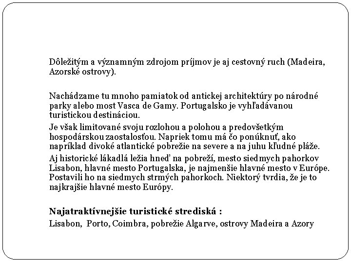 Dôležitým a významným zdrojom príjmov je aj cestovný ruch (Madeira, Azorské ostrovy). Nachádzame tu