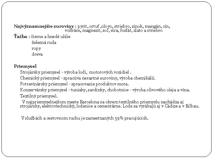 Najvýznamnejšie suroviny : pyrit, ortuť , olovo, striebro, zinok, mangán, cín, volfrám, magnezit, soľ,