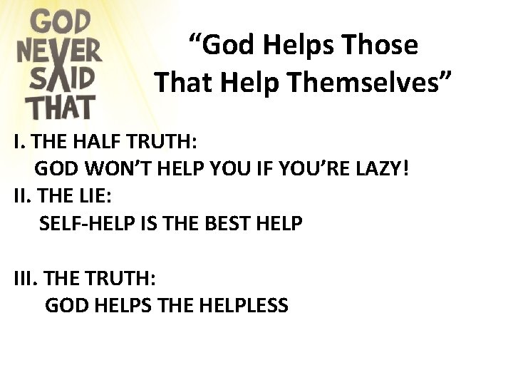 “God Helps Those That Help Themselves” I. THE HALF TRUTH: GOD WON’T HELP YOU