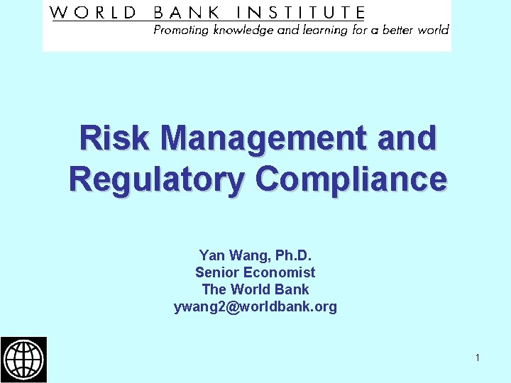 Risk Management and Regulatory Compliance Yan Wang, Ph. D. Senior Economist The World Bank