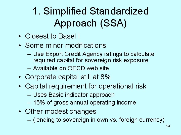 1. Simplified Standardized Approach (SSA) • Closest to Basel I • Some minor modifications