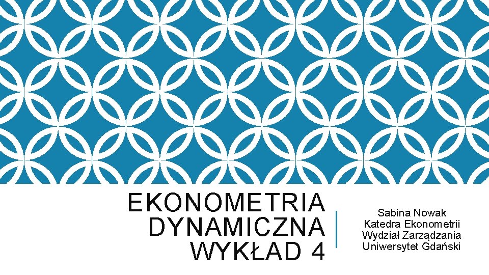 EKONOMETRIA DYNAMICZNA WYKŁAD 4 Sabina Nowak Katedra Ekonometrii Wydział Zarządzania Uniwersytet Gdański 